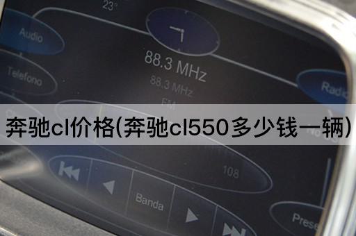 奔驰cl价格(奔驰cl550多少钱一辆)