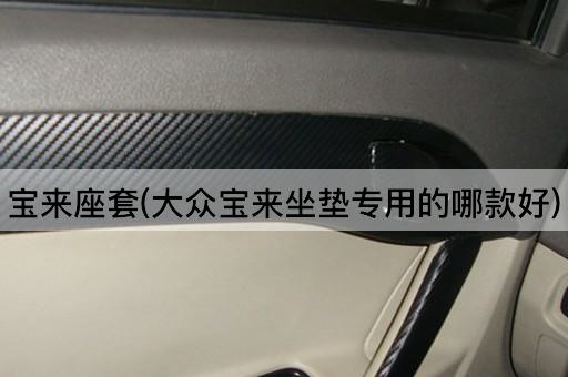 宝来座套(大众宝来坐垫专用的哪款好)