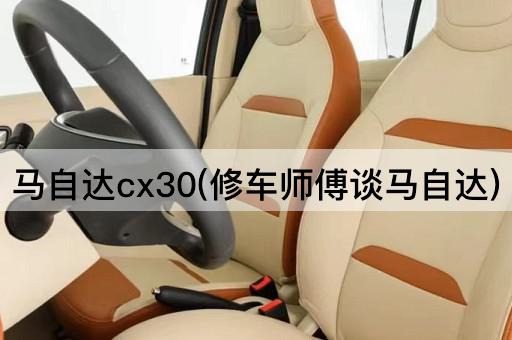 马自达cx30(修车师傅谈马自达)