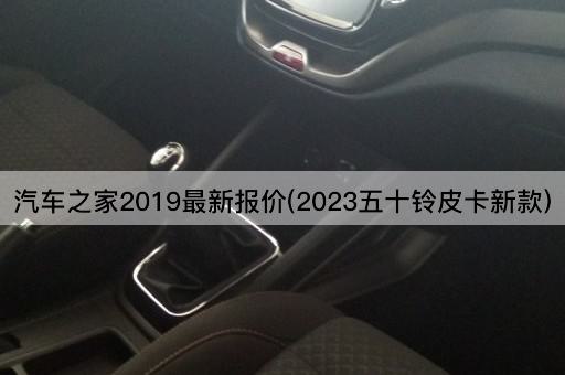 汽车之家2019最新报价(2023五十铃皮卡新款)