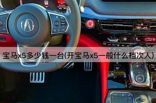 宝马x5多少钱一台(开宝马x5一般什么档次人)