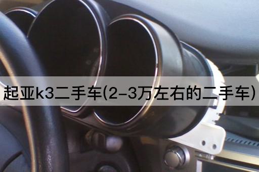 起亚k3二手车(2-3万左右的二手车)
