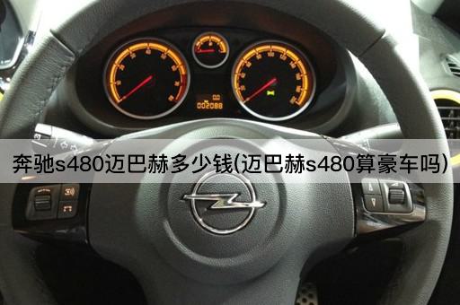 奔驰s480迈巴赫多少钱(迈巴赫s480算豪车吗)