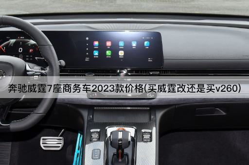 奔驰威霆7座商务车2023款价格(买威霆改还是买v260)