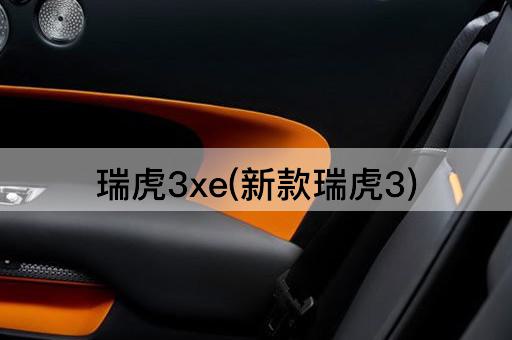 瑞虎3xe(新款瑞虎3)