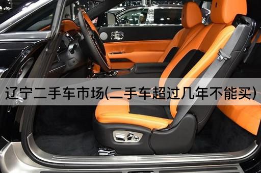 辽宁二手车市场(二手车超过几年不能买)