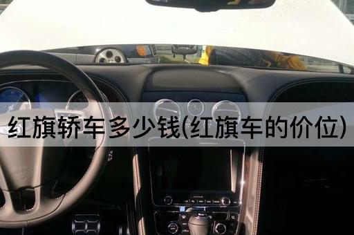 红旗轿车多少钱(红旗车的价位)