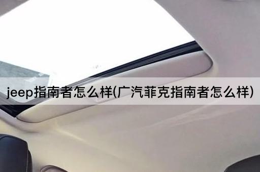 jeep指南者怎么样(广汽菲克指南者怎么样)