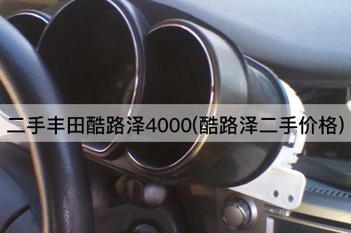 二手丰田酷路泽4000(酷路泽二手价格)