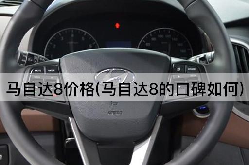马自达8价格(马自达8的口碑如何)