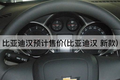 比亚迪汉预计售价(比亚迪汉 新款)