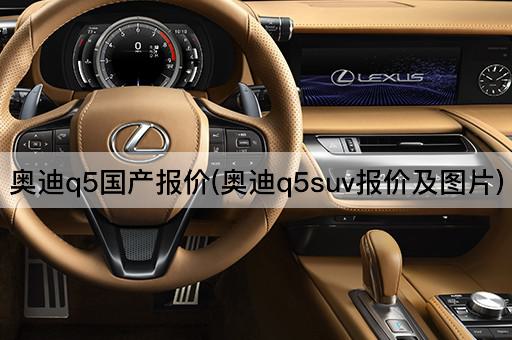 奥迪q5国产报价(奥迪q5suv报价及图片)