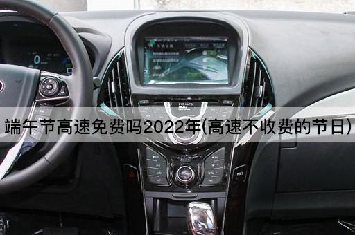 端午节高速免费吗2022年(高速不收费的节日)