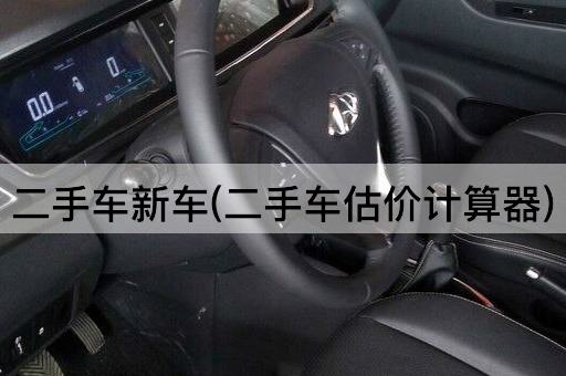二手车新车(二手车估价计算器)
