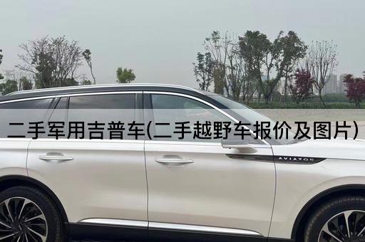 二手军用吉普车(二手越野车报价及图片)