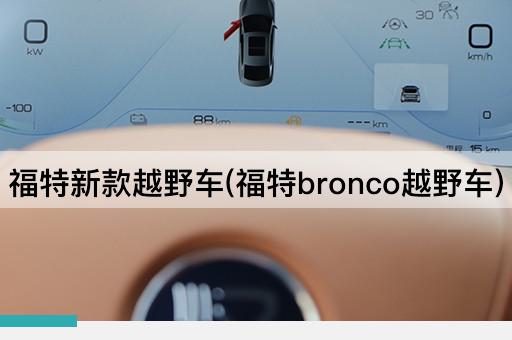 福特新款越野车(福特bronco越野车)