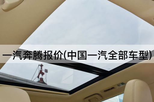 一汽奔腾报价(中国一汽全部车型)