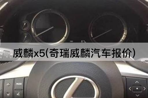 威麟x5(奇瑞威麟汽车报价)