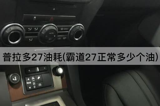 普拉多27油耗(霸道27正常多少个油)