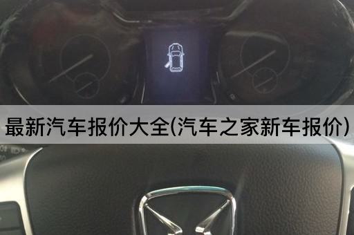 最新汽车报价大全(汽车之家新车报价)