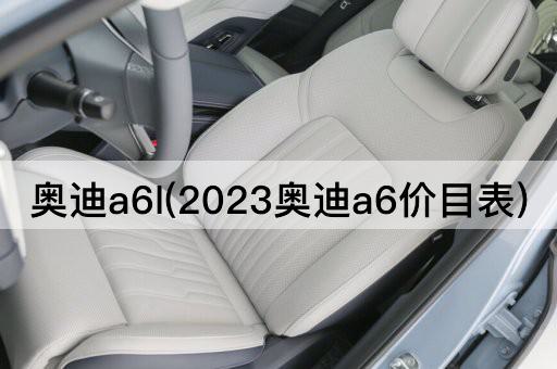 奥迪a6l(2023奥迪a6价目表)