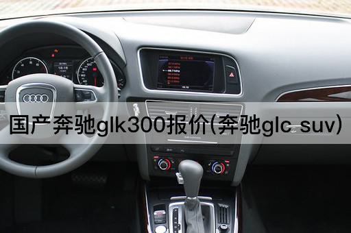 国产奔驰glk300报价(奔驰glc suv)