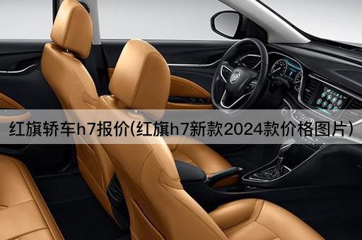 红旗轿车h7报价(红旗h7新款2024款价格图片)