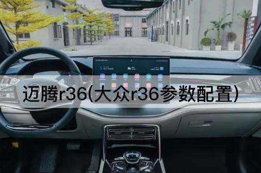 迈腾r36(大众r36参数配置)