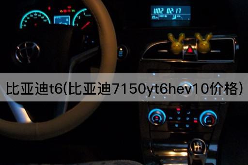 比亚迪t6(比亚迪7150yt6hev10价格)