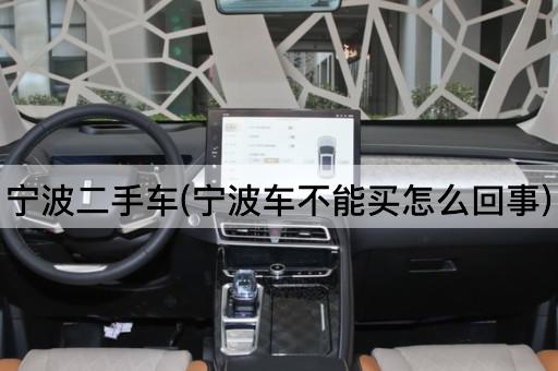 宁波二手车(宁波车不能买怎么回事)