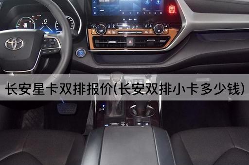 长安星卡双排报价(长安双排小卡多少钱)