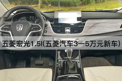 五菱宏光1.5l(五菱汽车3一5万元新车)