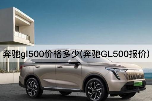 奔驰gl500价格多少(奔驰GL500报价)