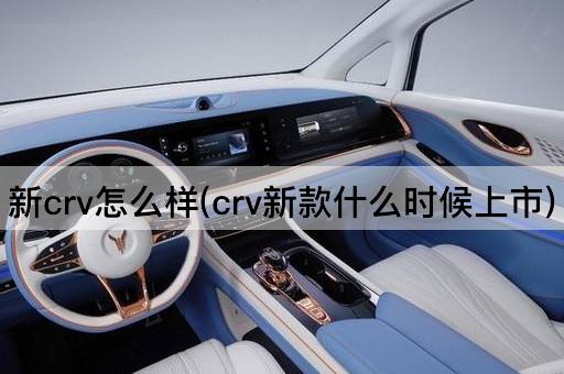 新crv怎么样(crv新款什么时候上市)