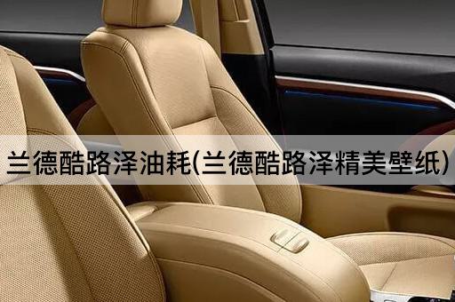 兰德酷路泽油耗(兰德酷路泽精美壁纸)