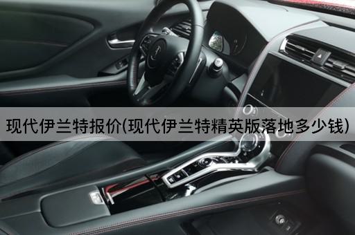 现代伊兰特报价(现代伊兰特精英版落地多少钱)
