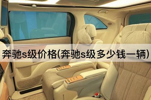 奔驰s级价格(奔驰s级多少钱一辆)