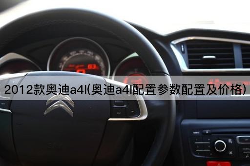 2012款奥迪a4l(奥迪a4l配置参数配置及价格)