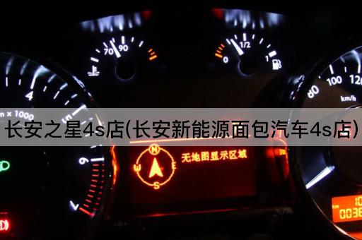 长安之星4s店(长安新能源面包汽车4s店)