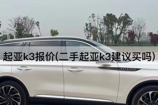 起亚k3报价(二手起亚k3建议买吗)