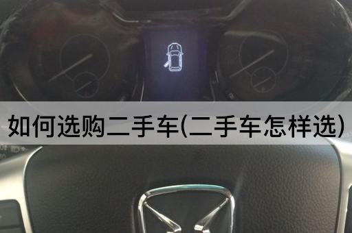 如何选购二手车(二手车怎样选)