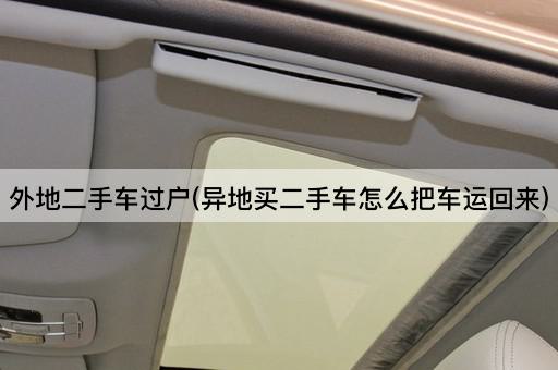 外地二手车过户(异地买二手车怎么把车运回来)
