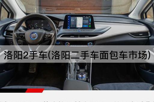 洛阳2手车(洛阳二手车面包车市场)