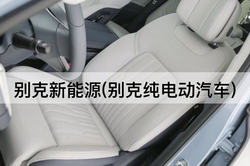 别克新能源(别克纯电动汽车)