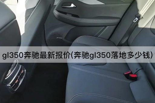 gl350奔驰最新报价(奔驰gl350落地多少钱)