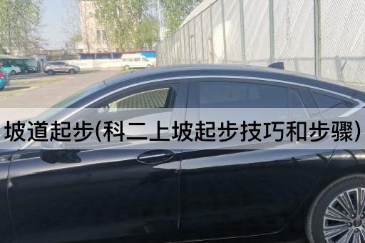 坡道起步(科二上坡起步技巧和步骤)