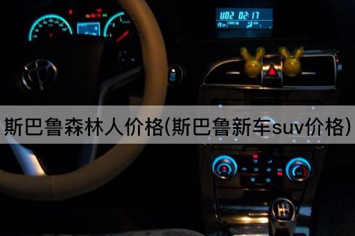斯巴鲁森林人价格(斯巴鲁新车suv价格)