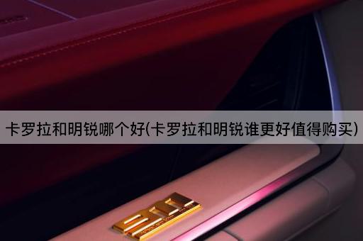 卡罗拉和明锐哪个好(卡罗拉和明锐谁更好值得购买)