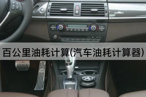 百公里油耗计算(汽车油耗计算器)