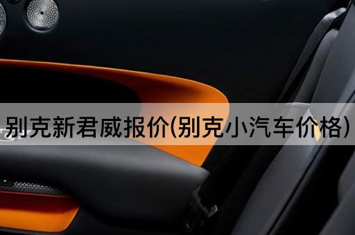 别克新君威报价(别克小汽车价格)